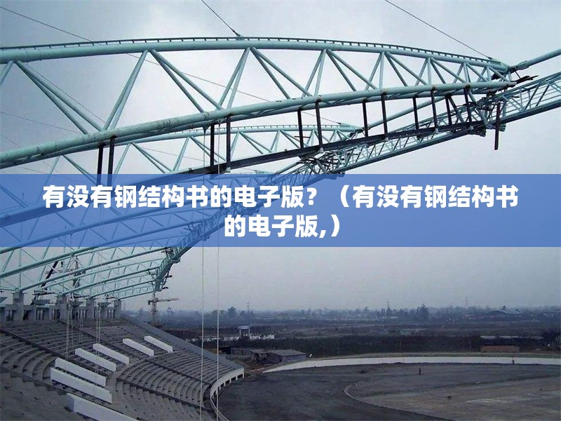 有沒有鋼結(jié)構(gòu)書的電子版？（有沒有鋼結(jié)構(gòu)書的電子版,） 行業(yè)新聞