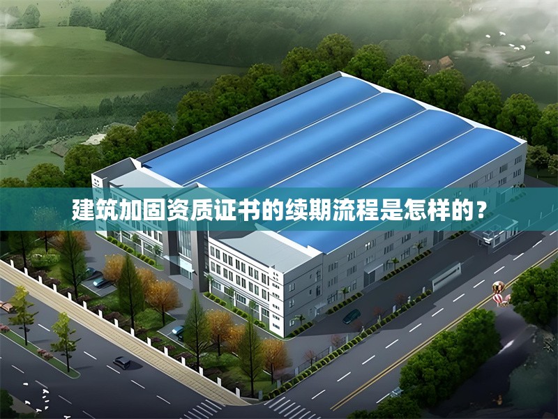 建筑加固資質(zhì)證書(shū)的續(xù)期流程是怎樣的？ 行業(yè)新聞