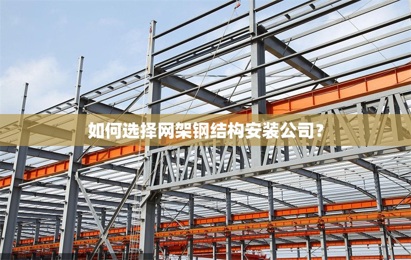 如何選擇網(wǎng)架鋼結(jié)構(gòu)安裝公司？ 行業(yè)新聞