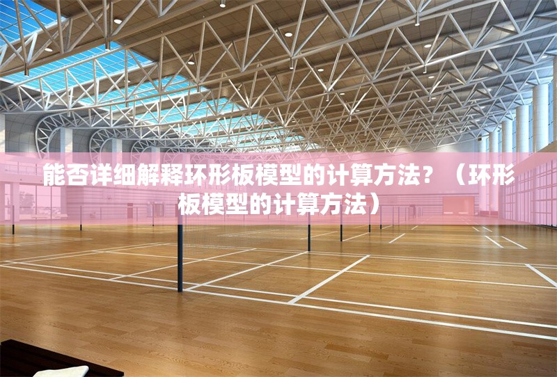 能否詳細(xì)解釋環(huán)形板模型的計算方法？（環(huán)形板模型的計算方法） 行業(yè)新聞