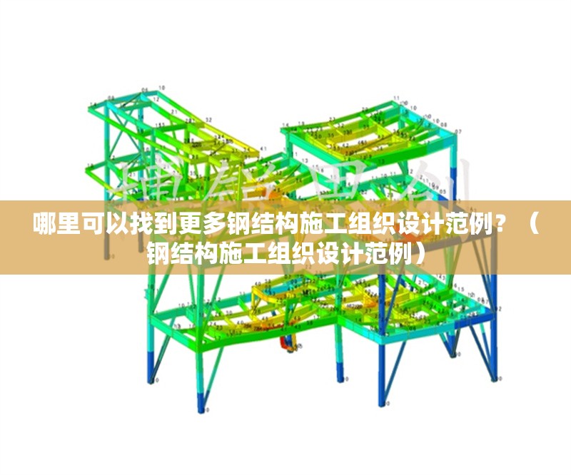 哪里可以找到更多鋼結(jié)構(gòu)施工組織設(shè)計范例？（鋼結(jié)構(gòu)施工組織設(shè)計范例） 行業(yè)新聞