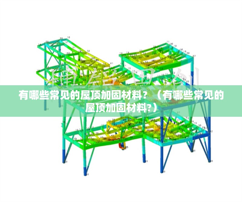 有哪些常見的屋頂加固材料？（有哪些常見的屋頂加固材料?） 行業(yè)新聞