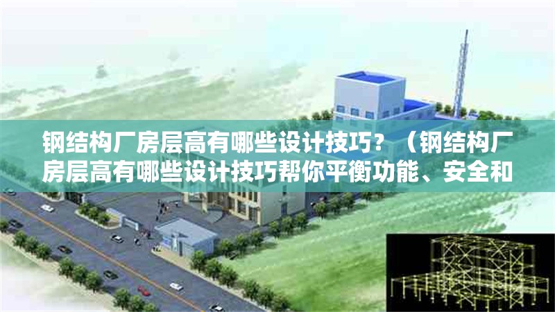 鋼結(jié)構(gòu)廠房層高有哪些設(shè)計技巧？（鋼結(jié)構(gòu)廠房層高有哪些設(shè)計技巧幫你平衡功能、安全和成本） 行業(yè)新聞