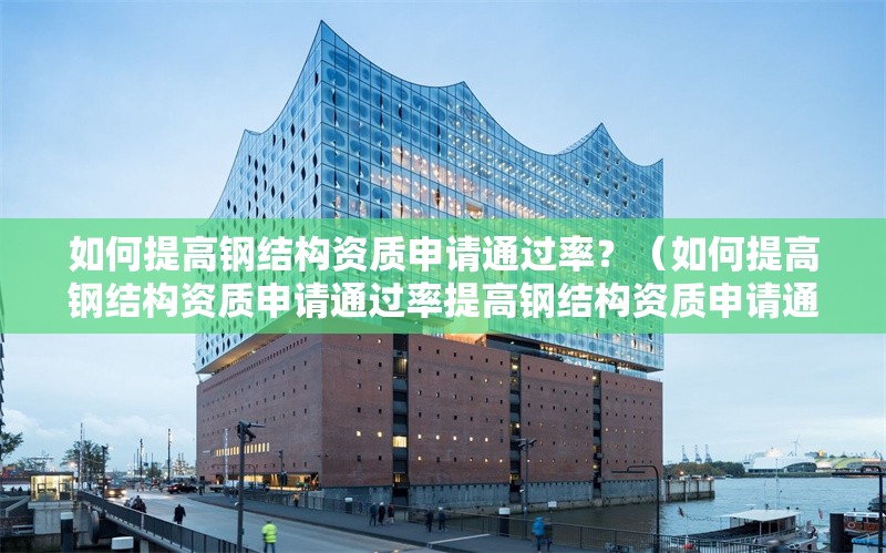 如何提高鋼結(jié)構(gòu)資質(zhì)申請(qǐng)通過率？（如何提高鋼結(jié)構(gòu)資質(zhì)申請(qǐng)通過率提高鋼結(jié)構(gòu)資質(zhì)申請(qǐng)通過率） 行業(yè)新聞