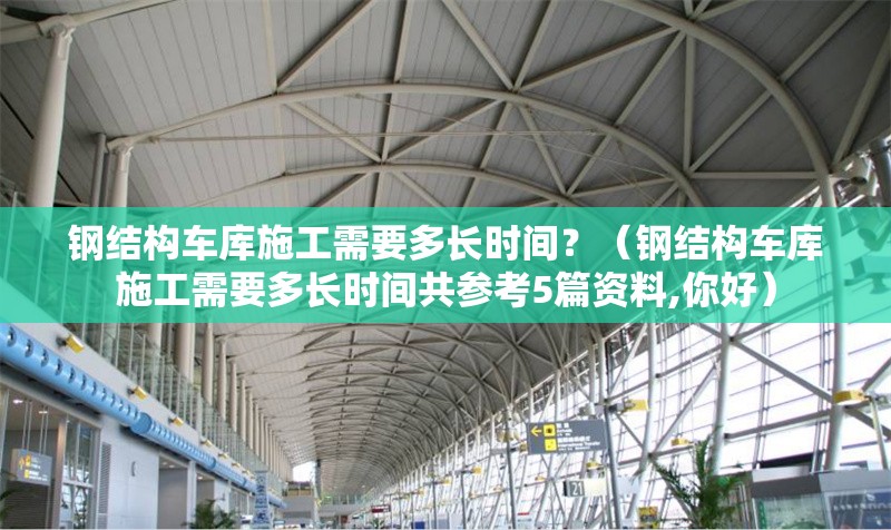 鋼結(jié)構(gòu)車庫施工需要多長時間？（鋼結(jié)構(gòu)車庫施工需要多長時間共參考5篇資料,你好） 行業(yè)新聞