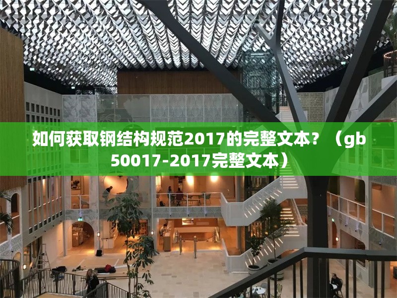 如何獲取鋼結(jié)構(gòu)規(guī)范2017的完整文本？（gb50017-2017完整文本） 行業(yè)新聞