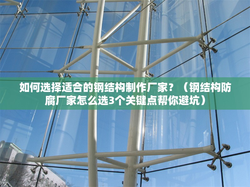 如何選擇適合的鋼結(jié)構(gòu)制作廠家？（鋼結(jié)構(gòu)防腐廠家怎么選3個(gè)關(guān)鍵點(diǎn)幫你避坑） 行業(yè)新聞