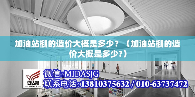 加油站棚的造價(jià)大概是多少？（加油站棚的造價(jià)大概是多少?）