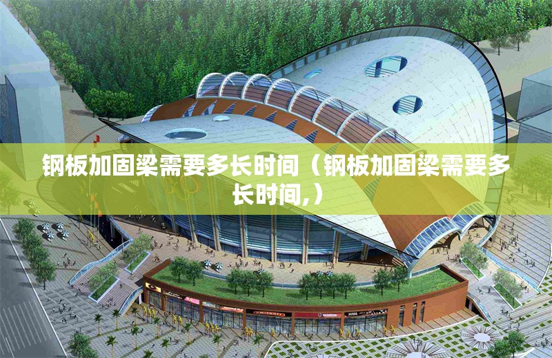 鋼板加固梁需要多長時間（鋼板加固梁需要多長時間,） 行業(yè)新聞