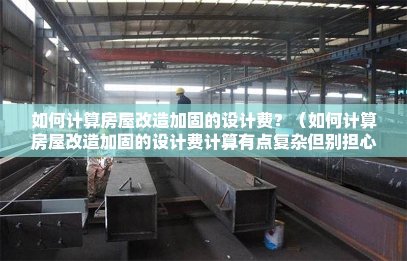 如何計算房屋改造加固的設計費？（如何計算房屋改造加固的設計費計算有點復雜但別擔心） 行業(yè)新聞