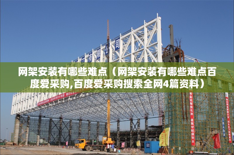 網(wǎng)架安裝有哪些難點(diǎn)（網(wǎng)架安裝有哪些難點(diǎn)百度愛采購,百度愛采購搜索全網(wǎng)4篇資料） 行業(yè)新聞