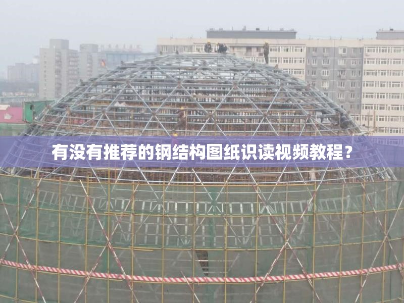 有沒有推薦的鋼結(jié)構(gòu)圖紙識讀視頻教程？ 行業(yè)新聞