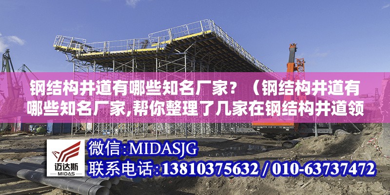 鋼結(jié)構(gòu)井道有哪些知名廠家？（鋼結(jié)構(gòu)井道有哪些知名廠家,幫你整理了幾家在鋼結(jié)構(gòu)井道領(lǐng)域比較知名的廠家） 行業(yè)新聞