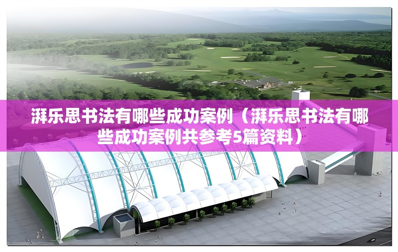 湃樂思書法有哪些成功案例(湃樂思書法有哪些成功案例共參考5篇資料) 行業(yè)新聞 湃樂思書法有哪些成功案例(湃樂思書法有哪些成功案例共參考5篇資料) 行業(yè)新聞