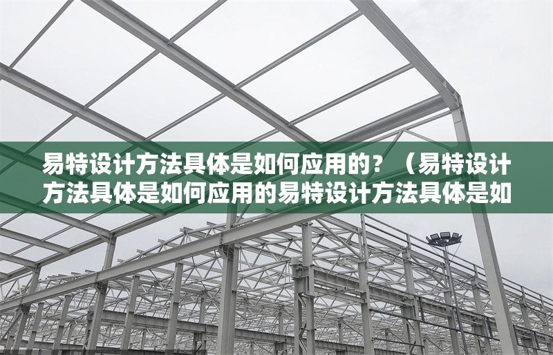 易特設(shè)計(jì)方法具體是如何應(yīng)用的？（易特設(shè)計(jì)方法具體是如何應(yīng)用的易特設(shè)計(jì)方法具體是如何應(yīng)用的） 行業(yè)新聞