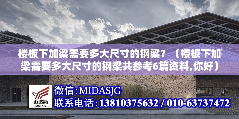 樓板下加梁需要多大尺寸的鋼梁？（樓板下加梁需要多大尺寸的鋼梁共參考6篇資料,你好） 行業(yè)新聞