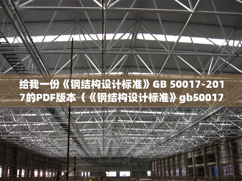 給我一份《鋼結(jié)構(gòu)設(shè)計(jì)標(biāo)準(zhǔn)》GB 50017-2017的PDF版本（《鋼結(jié)構(gòu)設(shè)計(jì)標(biāo)準(zhǔn)》gb50017-2017pdf版） 行業(yè)新聞