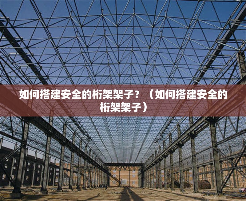 如何搭建安全的桁架架子？（如何搭建安全的桁架架子） 行業(yè)新聞