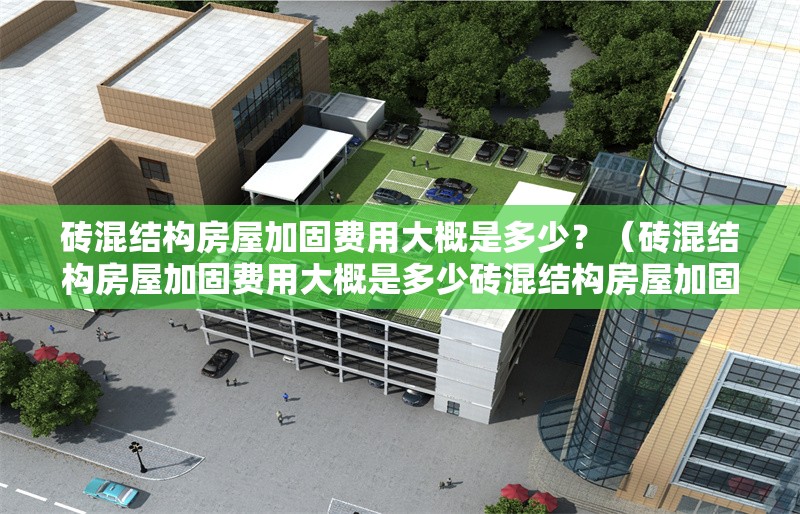 磚混結(jié)構(gòu)房屋加固費用大概是多少？（磚混結(jié)構(gòu)房屋加固費用大概是多少磚混結(jié)構(gòu)房屋加固有哪些常見方法） 行業(yè)新聞