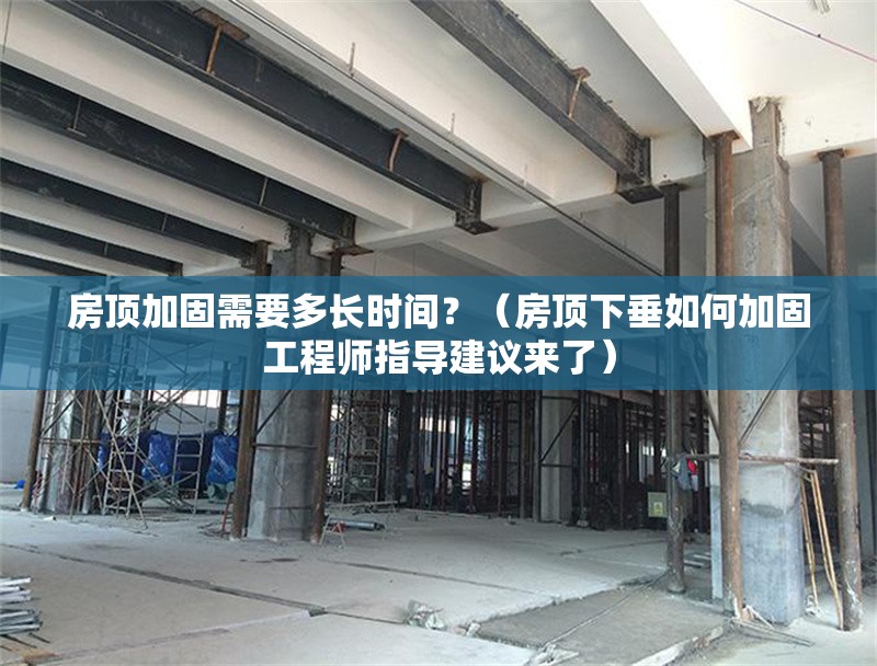 房頂加固需要多長時間？（房頂下垂如何加固工程師指導(dǎo)建議來了） 行業(yè)新聞