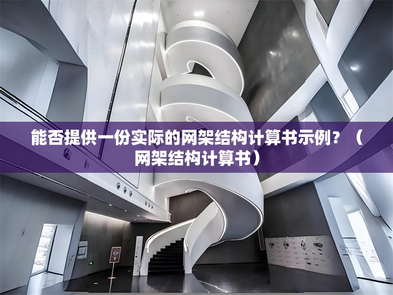 能否提供一份實際的網(wǎng)架結構計算書示例？（網(wǎng)架結構計算書） 行業(yè)新聞