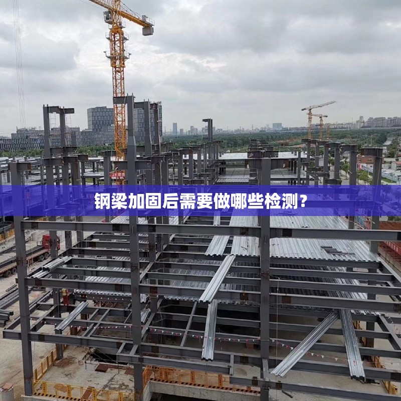 鋼梁加固后需要做哪些檢測(cè)？ 行業(yè)新聞