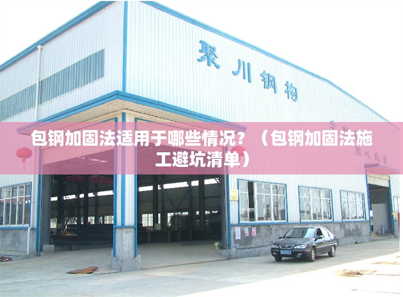 包鋼加固法適用于哪些情況？（包鋼加固法施工避坑清單） 行業(yè)新聞