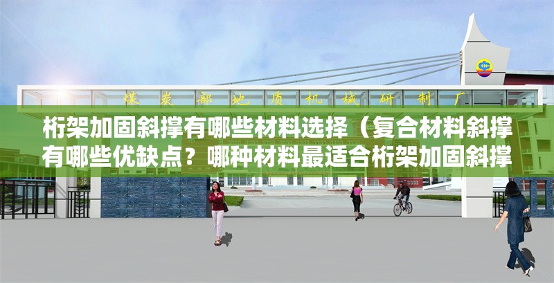 桁架加固斜撐有哪些材料選擇（復(fù)合材料斜撐有哪些優(yōu)缺點(diǎn)？哪種材料最適合桁架加固斜撐？） 行業(yè)新聞