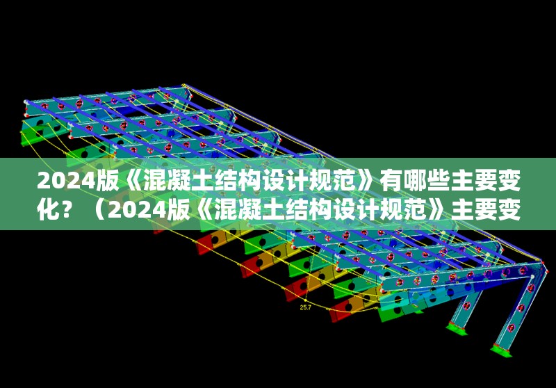 2024版《混凝土結(jié)構(gòu)設(shè)計(jì)規(guī)范》有哪些主要變化？（2024版《混凝土結(jié)構(gòu)設(shè)計(jì)規(guī)范》主要變化） 行業(yè)新聞
