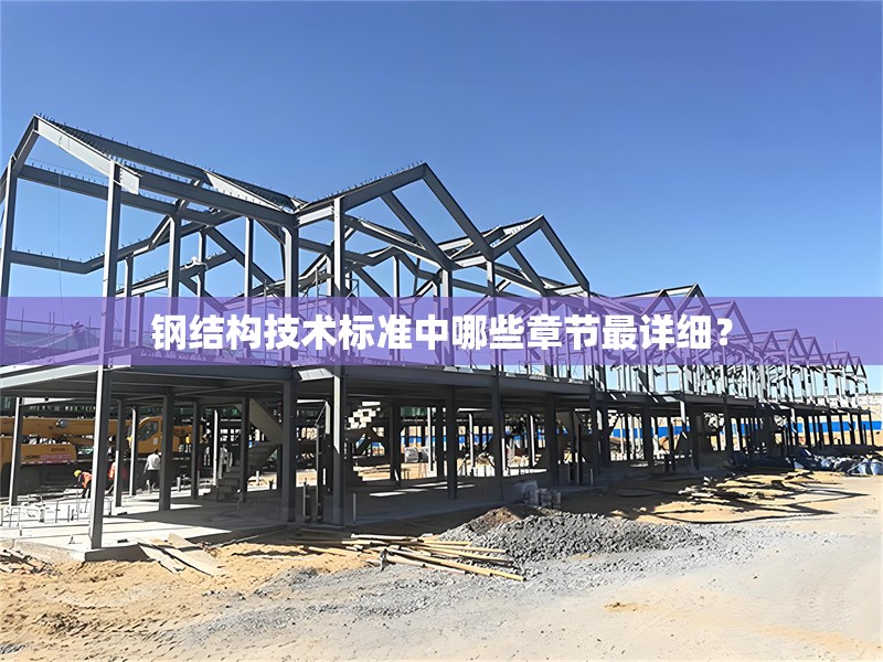 鋼結(jié)構(gòu)技術(shù)標(biāo)準(zhǔn)中哪些章節(jié)最詳細(xì)？ 行業(yè)新聞