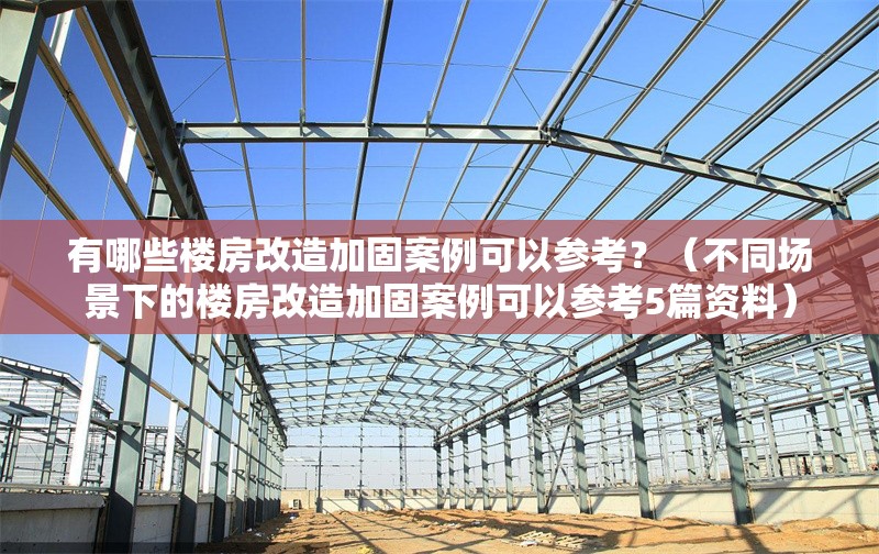有哪些樓房改造加固案例可以參考？（不同場(chǎng)景下的樓房改造加固案例可以參考5篇資料） 行業(yè)新聞
