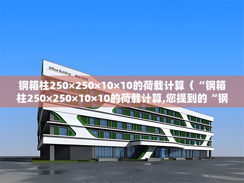 鋼箱柱250×250×10×10的荷載計算(“鋼箱柱250×250×10×10的荷載計算,您提到的“鋼箱柱250×250×10×10”通常是指的指) 行業(yè)新聞 鋼箱柱250×250×10×10的荷載計算(“鋼箱柱250×250×10×10的荷載計算,您提到的“鋼箱柱250×250×10×10”通常是指的指) 行業(yè)新聞