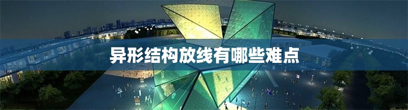 異形結(jié)構(gòu)放線有哪些難點(diǎn) 行業(yè)新聞