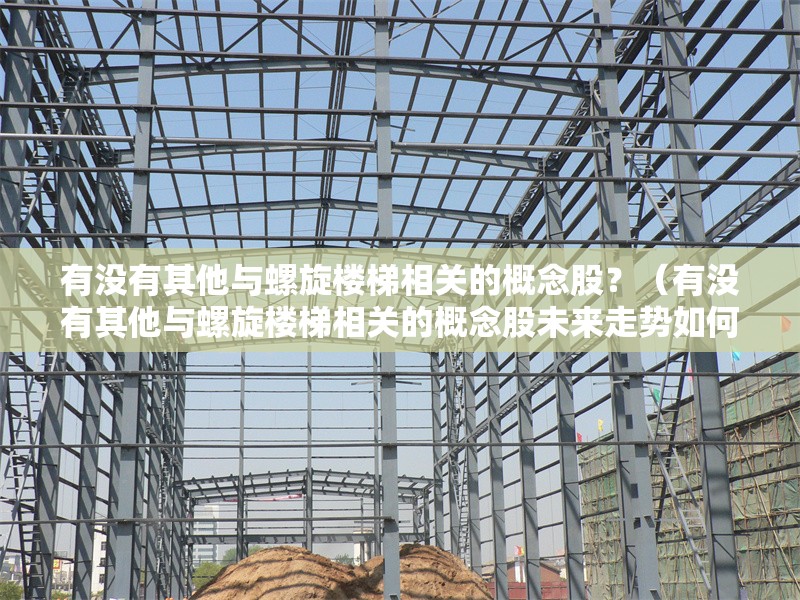 有沒有其他與螺旋樓梯相關(guān)的概念股？（有沒有其他與螺旋樓梯相關(guān)的概念股未來走勢如何） 行業(yè)新聞