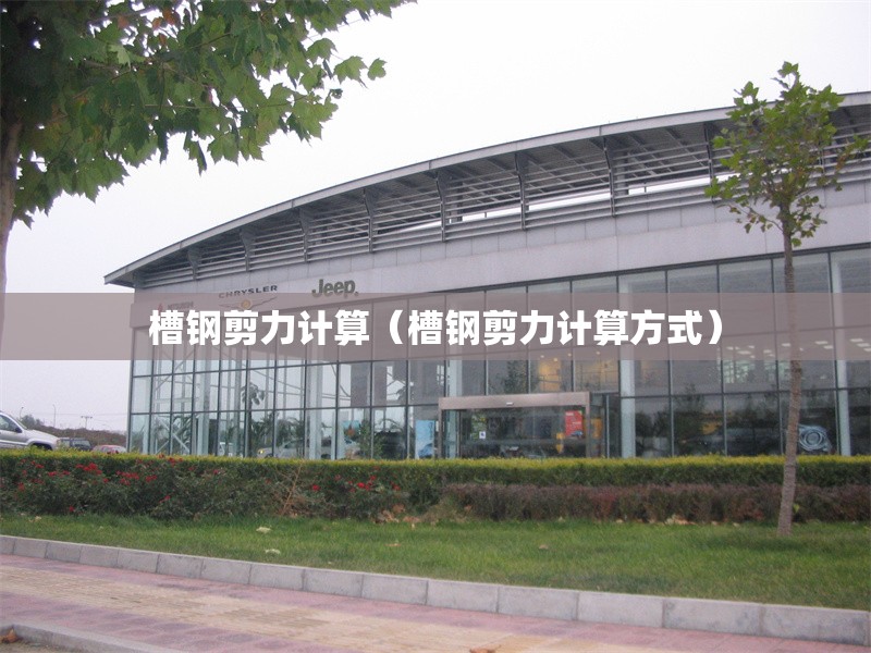 槽鋼剪力計(jì)算(槽鋼剪力計(jì)算方式) 行業(yè)新聞 槽鋼剪力計(jì)算(槽鋼剪力計(jì)算方式) 行業(yè)新聞