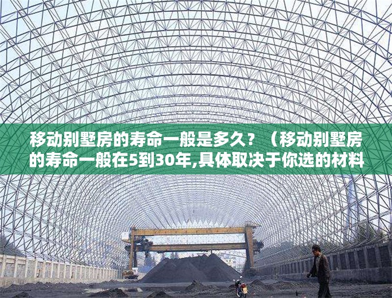 移動別墅房的壽命一般是多久？（移動別墅房的壽命一般在5到30年,具體取決于你選的材料和結(jié)構(gòu)） 行業(yè)新聞