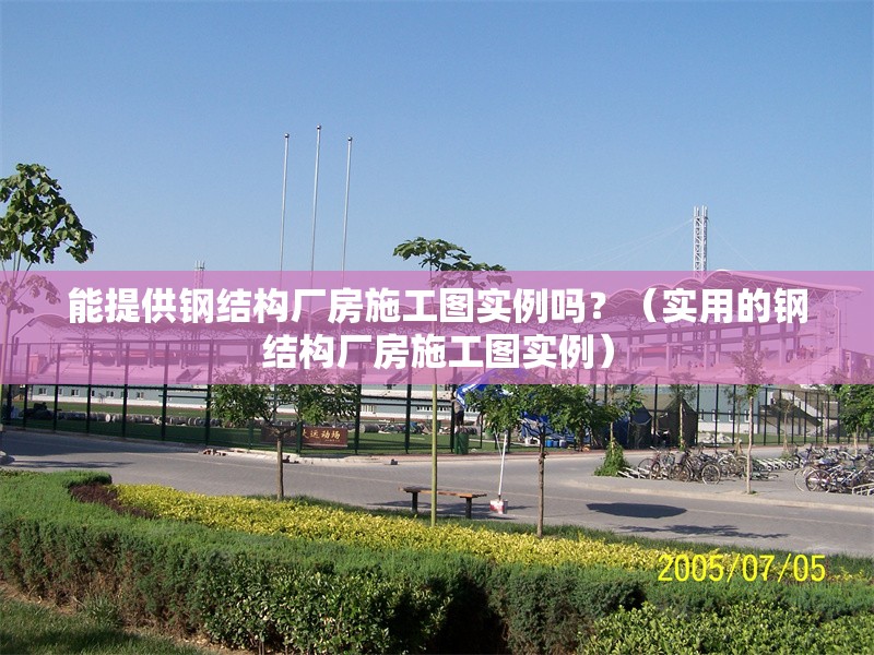 能提供鋼結(jié)構(gòu)廠房施工圖實例嗎？（實用的鋼結(jié)構(gòu)廠房施工圖實例） 行業(yè)新聞