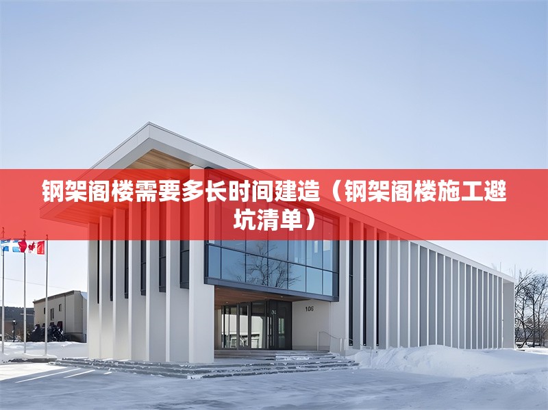 鋼架閣樓需要多長時間建造(鋼架閣樓施工避坑清單) 行業(yè)新聞 鋼架閣樓需要多長時間建造(鋼架閣樓施工避坑清單) 行業(yè)新聞