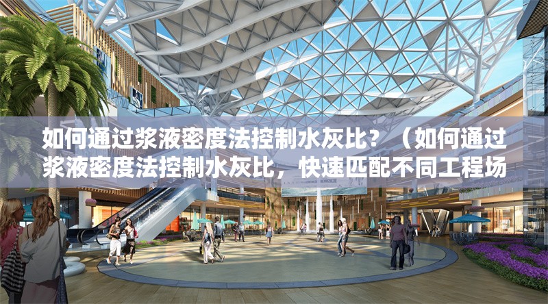 如何通過漿液密度法控制水灰比？（如何通過漿液密度法控制水灰比，快速匹配不同工程場景的推薦配比） 行業(yè)新聞