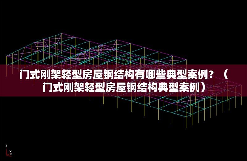 門(mén)式剛架輕型房屋鋼結(jié)構(gòu)有哪些典型案例？（門(mén)式剛架輕型房屋鋼結(jié)構(gòu)典型案例） 行業(yè)新聞