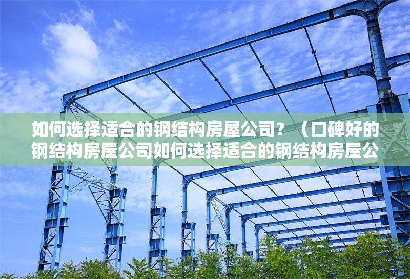 如何選擇適合的鋼結(jié)構(gòu)房屋公司？（口碑好的鋼結(jié)構(gòu)房屋公司如何選擇適合的鋼結(jié)構(gòu)房屋公司） 行業(yè)新聞