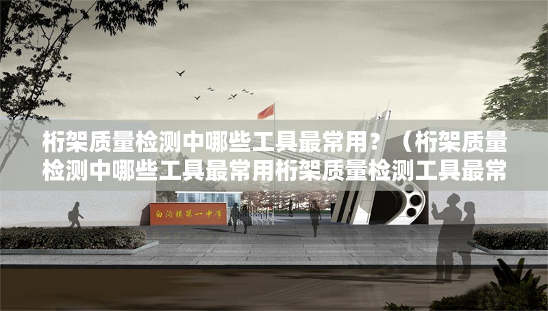 桁架質(zhì)量檢測(cè)中哪些工具最常用？（桁架質(zhì)量檢測(cè)中哪些工具最常用桁架質(zhì)量檢測(cè)工具最常用） 行業(yè)新聞