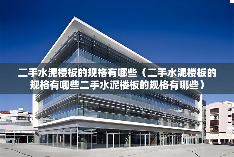 二手水泥樓板的規(guī)格有哪些(二手水泥樓板的規(guī)格有哪些二手水泥樓板的規(guī)格有哪些) 行業(yè)新聞 二手水泥樓板的規(guī)格有哪些(二手水泥樓板的規(guī)格有哪些二手水泥樓板的規(guī)格有哪些) 行業(yè)新聞