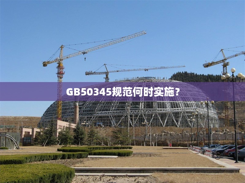GB50345規(guī)范何時實施？ 行業(yè)新聞