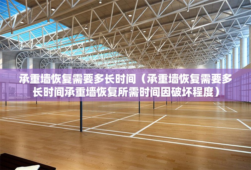 承重墻恢復(fù)需要多長時間（承重墻恢復(fù)需要多長時間承重墻恢復(fù)所需時間因破壞程度） 行業(yè)新聞