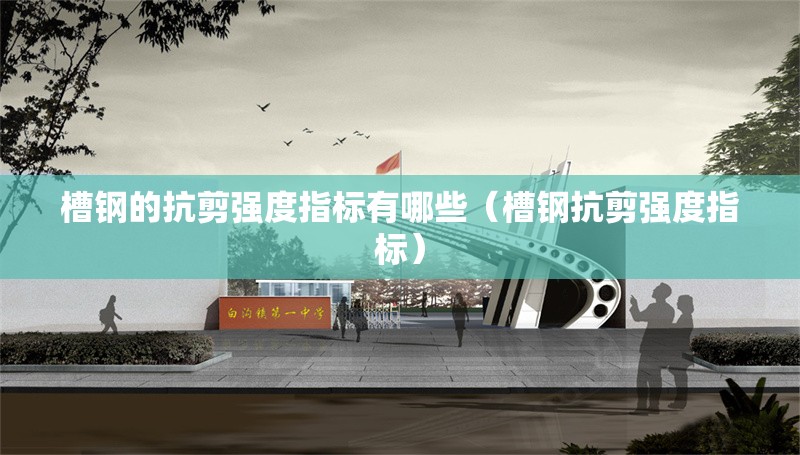 槽鋼的抗剪強(qiáng)度指標(biāo)有哪些（槽鋼抗剪強(qiáng)度指標(biāo)） 行業(yè)新聞