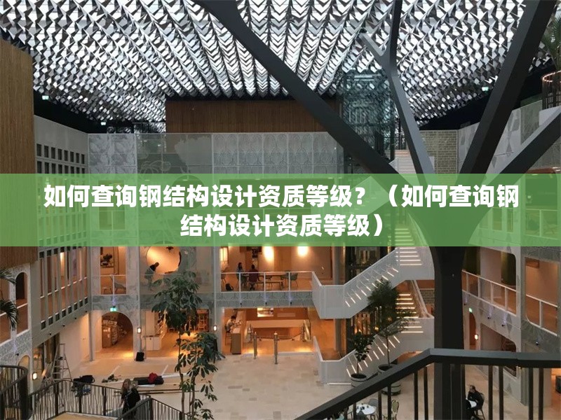 如何查詢鋼結(jié)構(gòu)設(shè)計(jì)資質(zhì)等級(jí)？（如何查詢鋼結(jié)構(gòu)設(shè)計(jì)資質(zhì)等級(jí)） 行業(yè)新聞