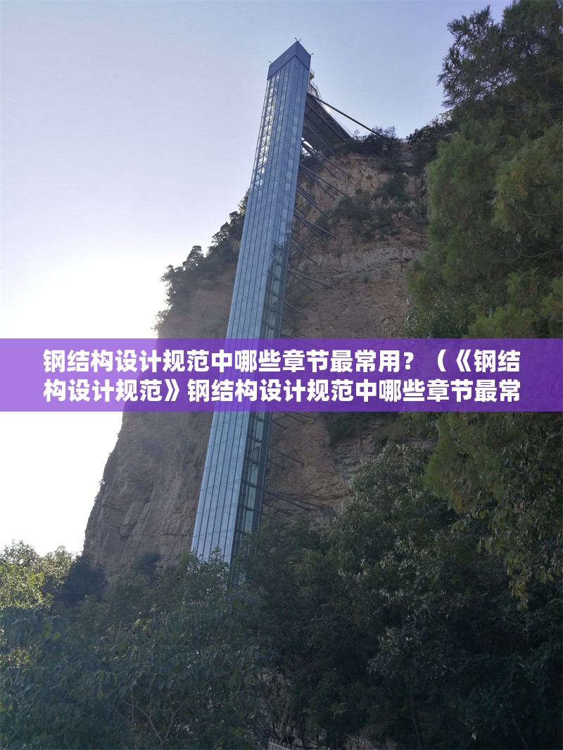 鋼結(jié)構(gòu)設(shè)計規(guī)范中哪些章節(jié)最常用？（《鋼結(jié)構(gòu)設(shè)計規(guī)范》鋼結(jié)構(gòu)設(shè)計規(guī)范中哪些章節(jié)最常用）