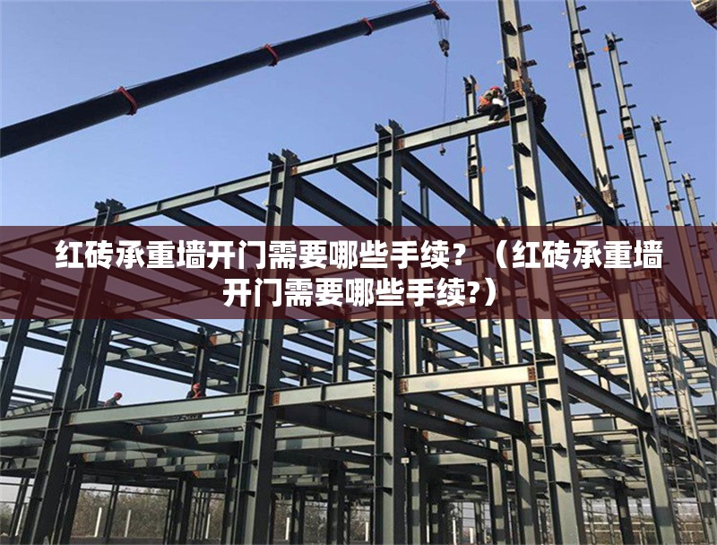紅磚承重墻開門需要哪些手續(xù)？（紅磚承重墻開門需要哪些手續(xù)?） 行業(yè)新聞