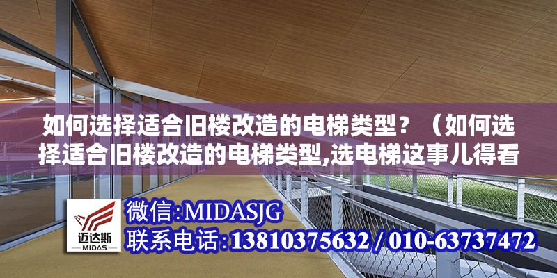 如何選擇適合舊樓改造的電梯類型？（如何選擇適合舊樓改造的電梯類型,選電梯這事兒得看你的樓具體啥條件）